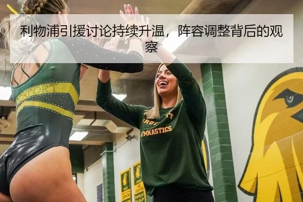 利物浦引援讨论持续升温，阵容调整背后的观察